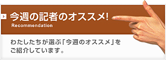 今週の記者のオススメ！